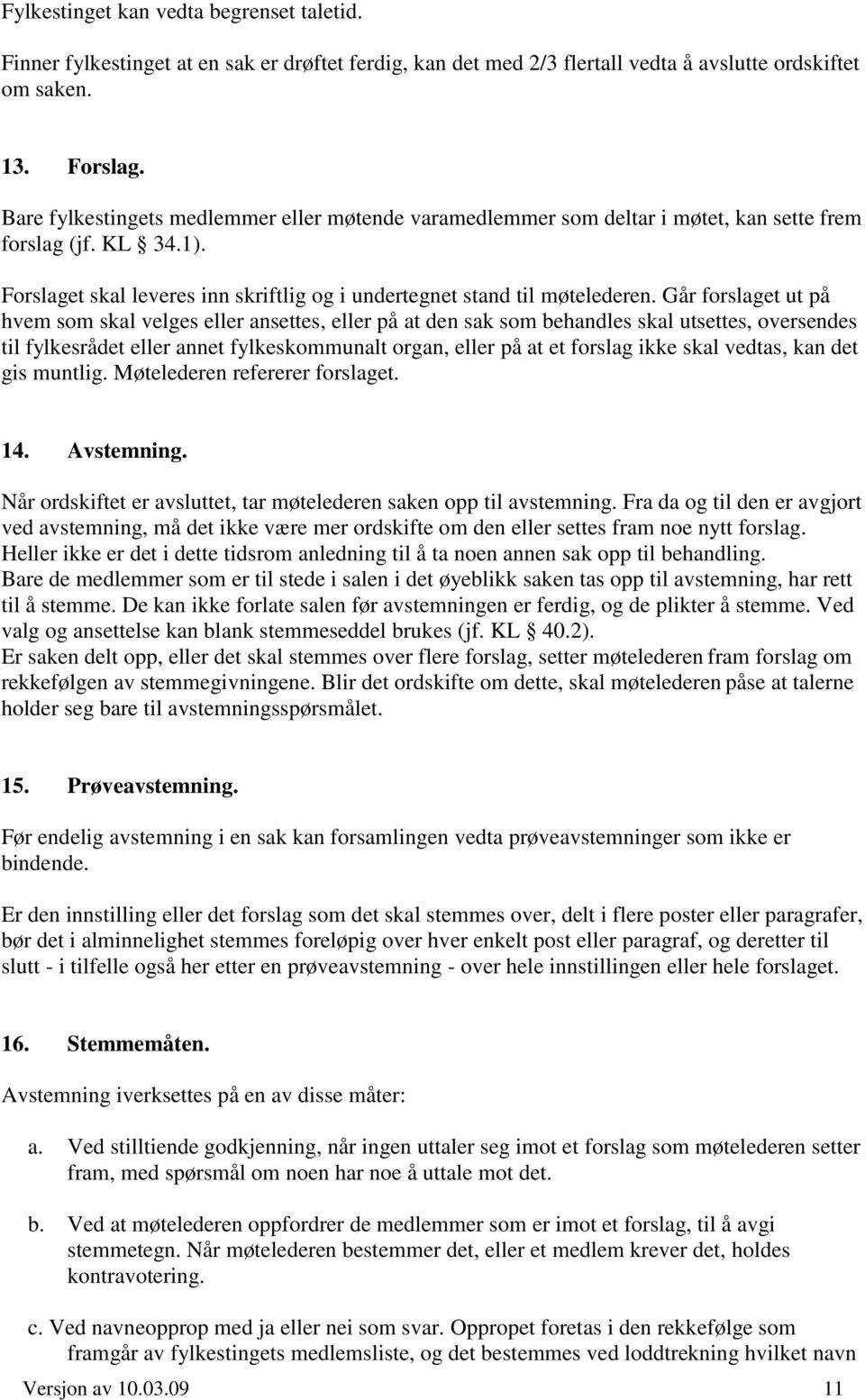 Går forslaget ut på hvem som skal velges eller ansettes, eller på at den sak som behandles skal utsettes, oversendes til fylkesrådet eller annet fylkeskommunalt organ, eller på at et forslag ikke