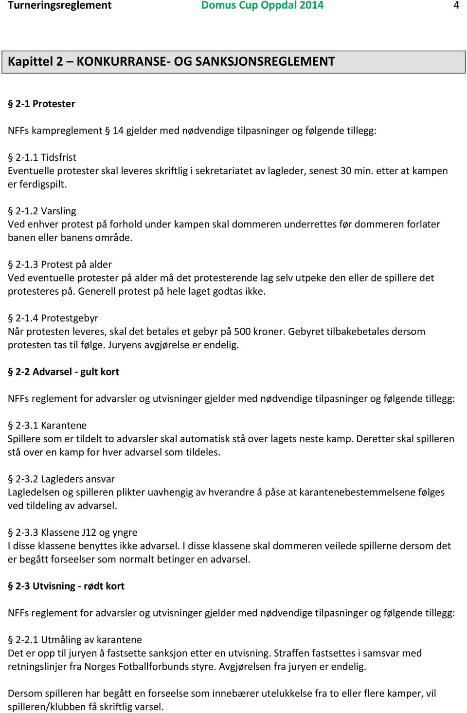 2 Varsling Ved enhver protest på forhold under kampen skal dommeren underrettes før dommeren forlater banen eller banens område. 2-1.