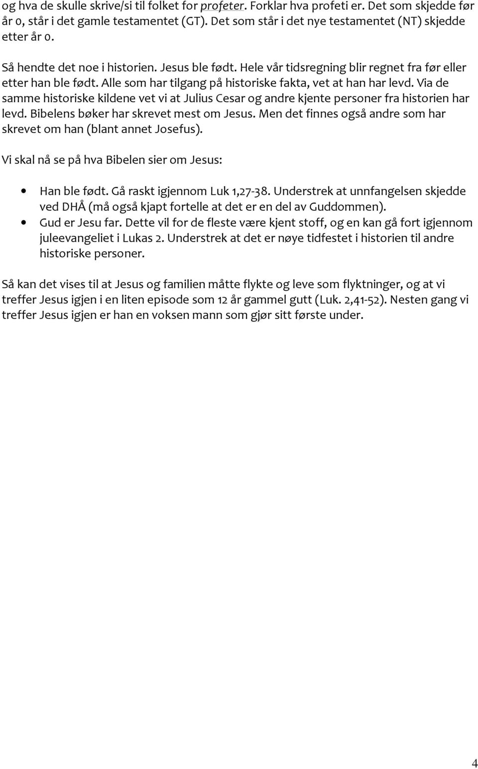 Via de samme historiske kildene vet vi at Julius Cesar og andre kjente personer fra historien har levd. Bibelens bøker har skrevet mest om Jesus.