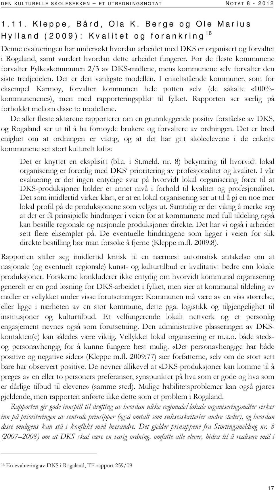 fungerer. For de fleste kommunene forvalter Fylkeskommunen 2/3 av DKS-midlene, mens kommunene selv forvalter den siste tredjedelen. Det er den vanligste modellen.