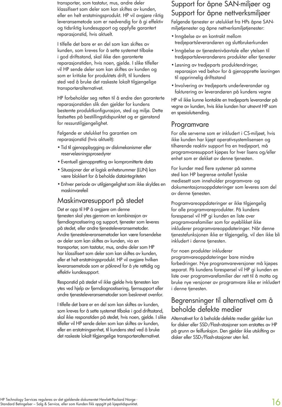 I tilfelle det bare er en del som kan skiftes av kunden, som kreves for å sette systemet tilbake i god driftsstand, skal ikke den garanterte reparasjonstiden, hvis noen, gjelde.