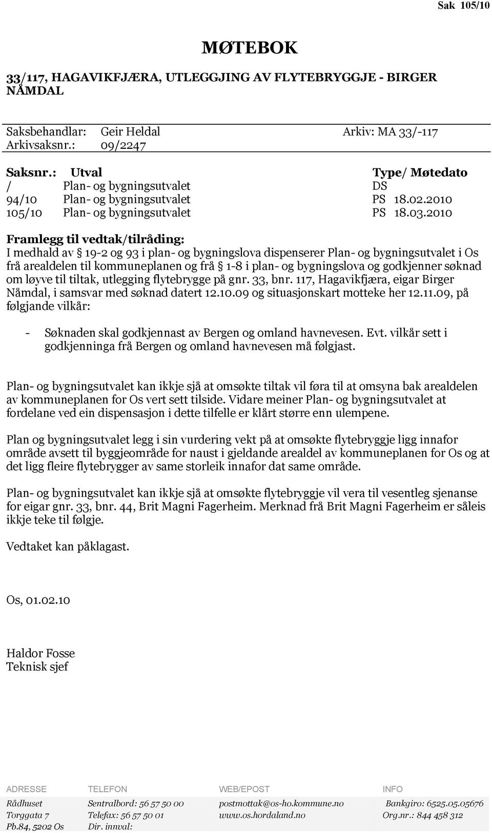 2010 Framlegg til vedtak/tilråding: I medhald av 19-2 og 93 i plan- og bygningslova dispenserer Plan- og bygningsutvalet i Os frå arealdelen til kommuneplanen og frå 1-8 i plan- og bygningslova og