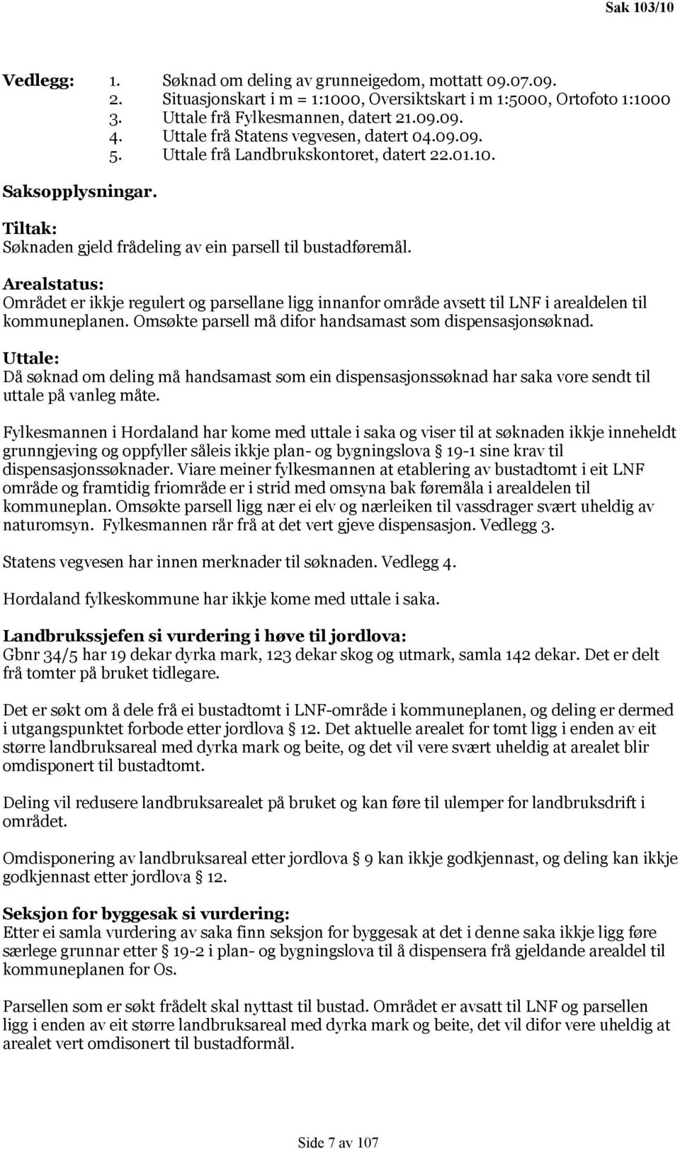 Arealstatus: Området er ikkje regulert og parsellane ligg innanfor område avsett til LNF i arealdelen til kommuneplanen. Omsøkte parsell må difor handsamast som dispensasjonsøknad.