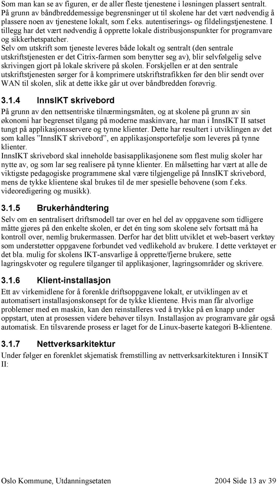 I tillegg har det vært nødvendig å opprette lokale distribusjonspunkter for programvare og sikkerhetspatcher.