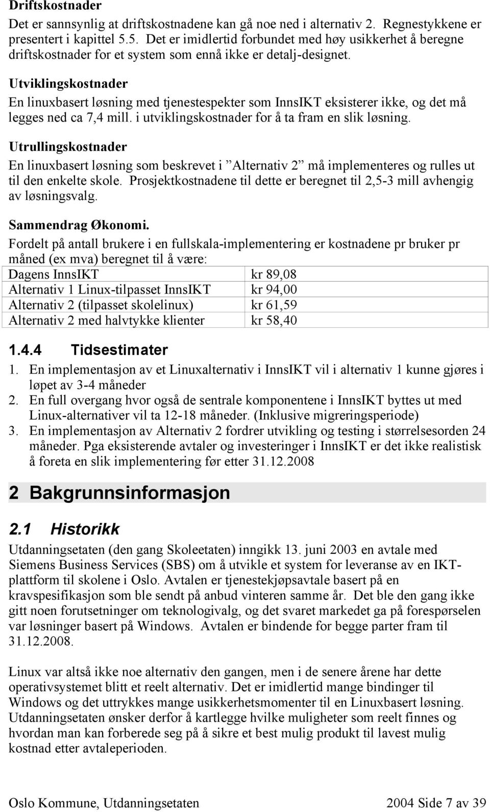 Utviklingskostnader En linuxbasert løsning med tjenestespekter som InnsIKT eksisterer ikke, og det må legges ned ca 7,4 mill. i utviklingskostnader for å ta fram en slik løsning.