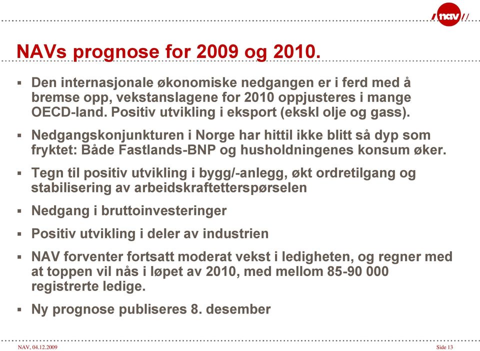 Tegn til positiv utvikling i bygg/-anlegg, økt ordretilgang og stabilisering av arbeidskraftetterspørselen Nedgang i bruttoinvesteringer Positiv utvikling i deler av