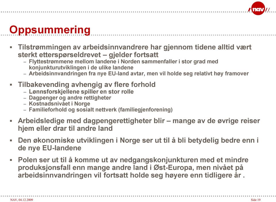 rolle Dagpenger og andre rettigheter Kostnadsnivået i Norge Familieforhold og sosialt nettverk (familiegjenforening) Arbeidsledige med dagpengerettigheter blir mange av de øvrige reiser hjem eller