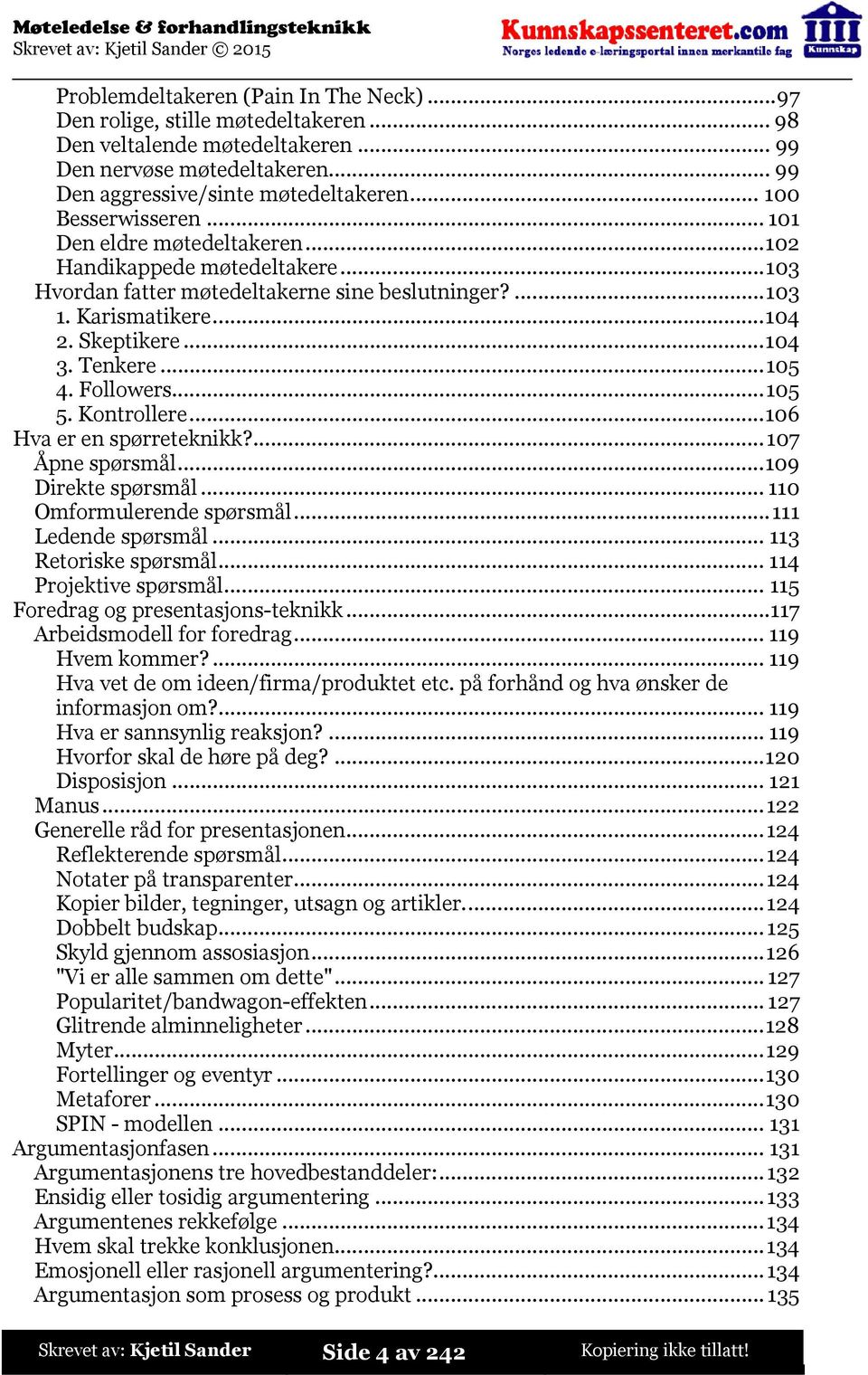 ..105 4. Followers...105 5. Kontrollere...106 Hva er en spørreteknikk?...107 Åpne spørsmål...109 Direkte spørsmål...110 Omformulerende spørsmål...111 Ledende spørsmål...113 Retoriske spørsmål.