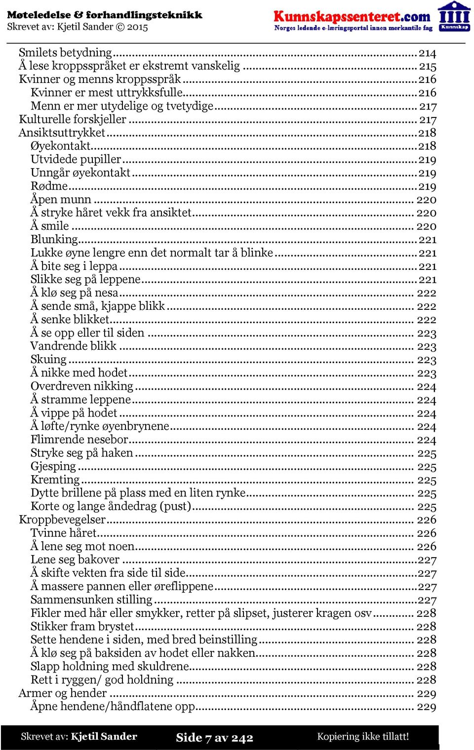 ..220 Blunking...221 Lukke øyne lengre enn det normalt tar å blinke...221 Å bite seg i leppa...221 Slikke seg på leppene...221 Å klø seg på nesa...222 Å sende små, kjappe blikk...222 Å senke blikket.