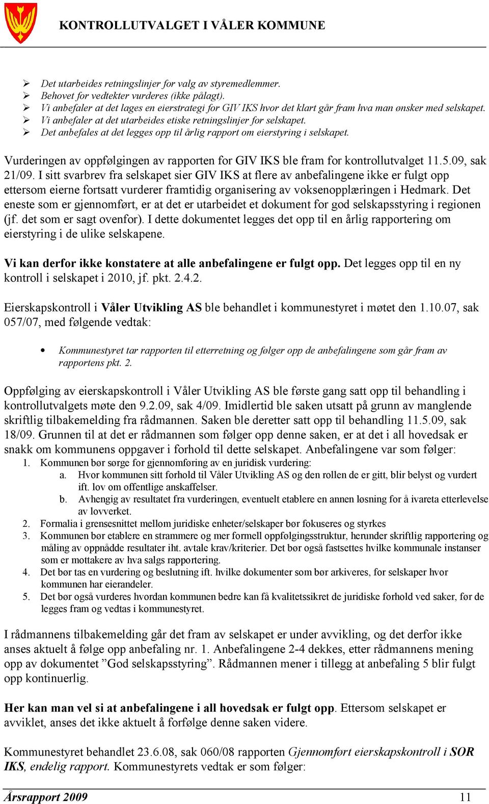 Det anbefales at det legges opp til årlig rapport om eierstyring i selskapet. Vurderingen av oppfølgingen av rapporten for GIV IKS ble fram for kontrollutvalget 11.5.09, sak 21/09.