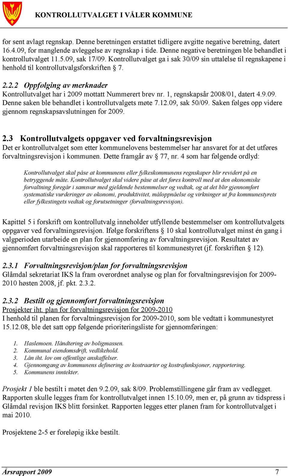 2.2 Oppfølging av merknader Kontrollutvalget har i 2009 mottatt Nummerert brev nr. 1, regnskapsår 2008/01, datert 4.9.09. Denne saken ble behandlet i kontrollutvalgets møte 7.12.09, sak 50/09.