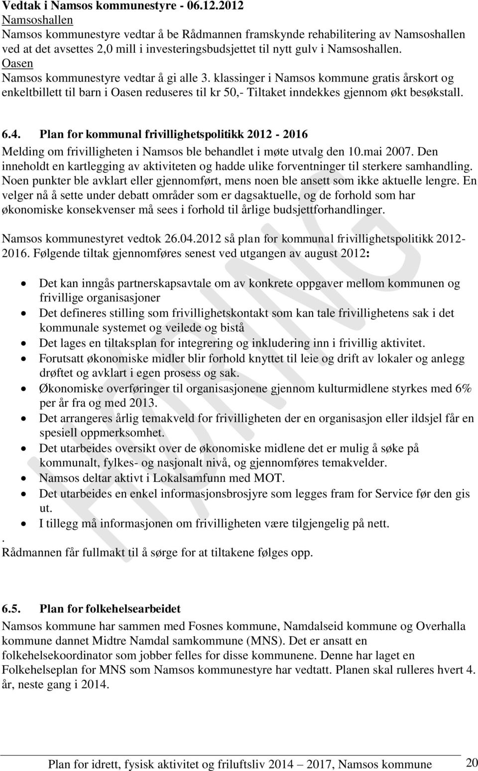 Oasen Namsos kommunestyre vedtar å gi alle 3. klassinger i Namsos kommune gratis årskort og enkeltbillett til barn i Oasen reduseres til kr 50,- Tiltaket inndekkes gjennom økt besøkstall. 6.4.