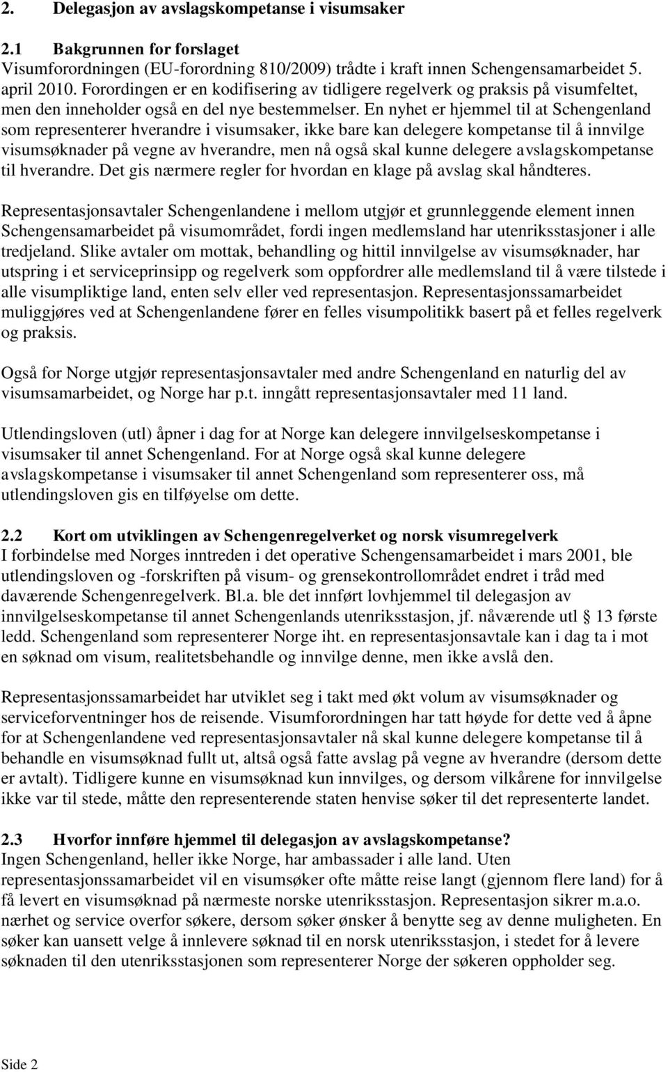 En nyhet er hjemmel til at Schengenland som representerer hverandre i visumsaker, ikke bare kan delegere kompetanse til å innvilge visumsøknader på vegne av hverandre, men nå også skal kunne delegere