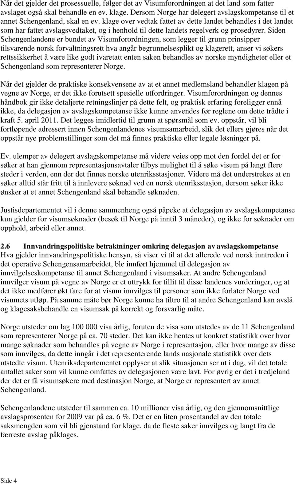 klage over vedtak fattet av dette landet behandles i det landet som har fattet avslagsvedtaket, og i henhold til dette landets regelverk og prosedyrer.