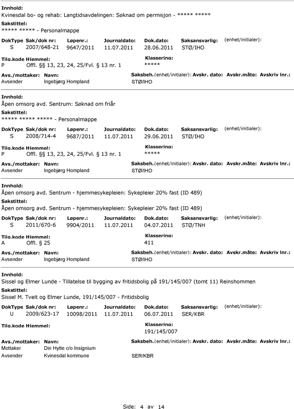 : ngebjørg Hompland TØ/HO Åpen omsorg avd. entrum - hjemmesykepleien: ykepleier 20% fast (D 489) Åpen omsorg avd. entrum - hjemmesykepleien: ykepleier 20% fast (D 489) 2011/670-6 9904/2011 04.07.