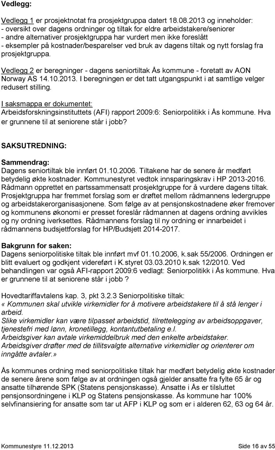 ved bruk av dagens tiltak og nytt forslag fra prosjektgruppa. Vedlegg 2 er beregninger - dagens seniortiltak Ås kommune - foretatt av AON Norway AS 14.10.2013.