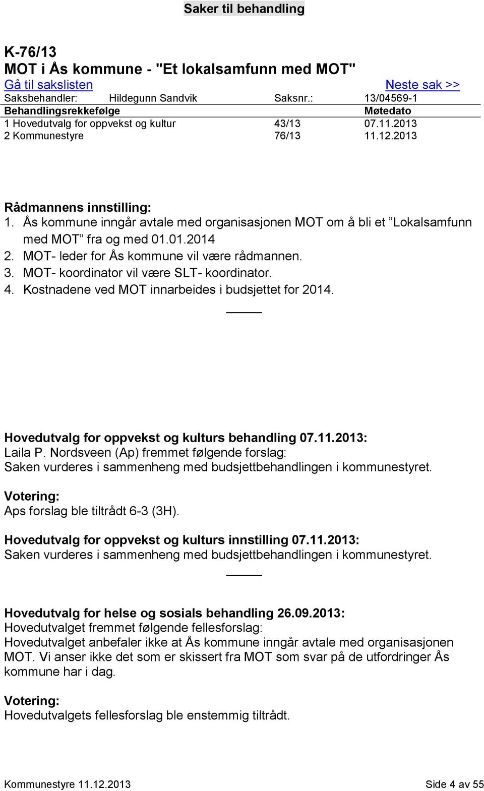 Ås kommune inngår avtale med organisasjonen MOT om å bli et Lokalsamfunn med MOT fra og med 01.01.2014 2. MOT- leder for Ås kommune vil være rådmannen. 3. MOT- koordinator vil være SLT- koordinator.