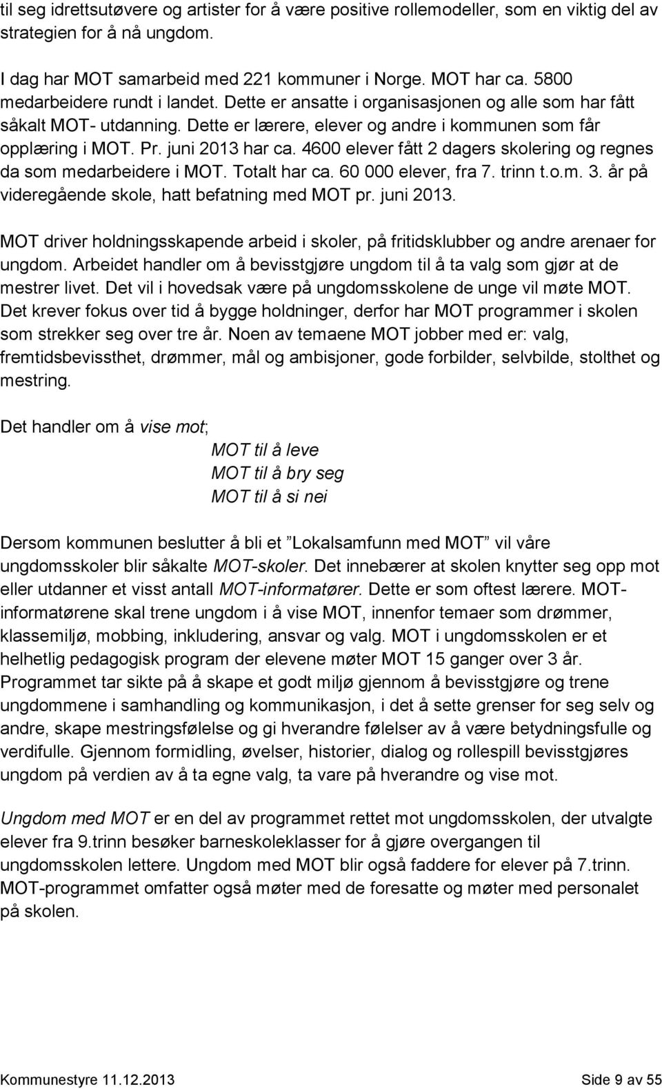 juni 2013 har ca. 4600 elever fått 2 dagers skolering og regnes da som medarbeidere i MOT. Totalt har ca. 60 000 elever, fra 7. trinn t.o.m. 3. år på videregående skole, hatt befatning med MOT pr.