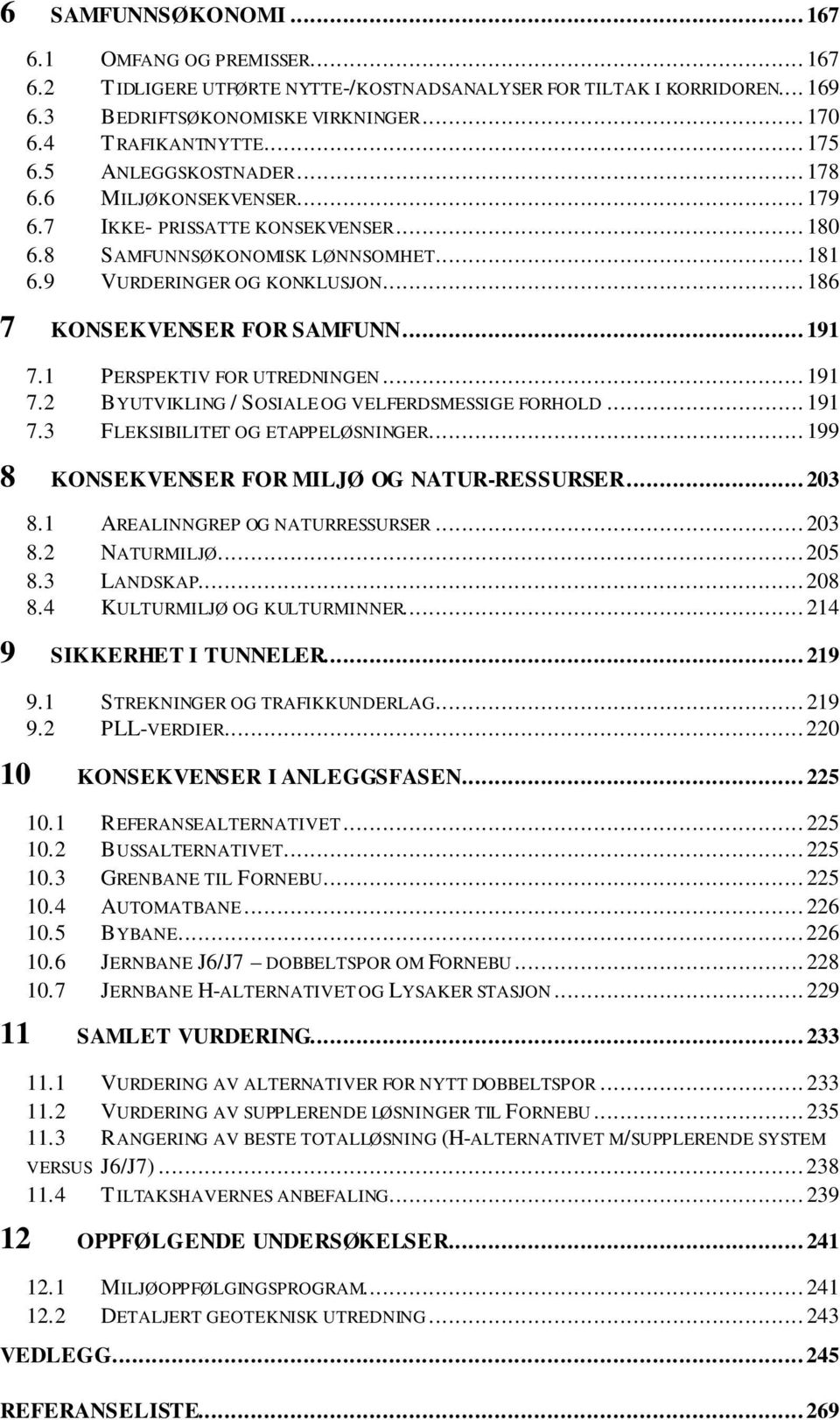 1 PERSPEKTIV FOR UTREDNINGEN...191 7.2 BYUTVIKLING /SOSIALEOG VELFERDSMESSIGE FORHOLD...191 7.3 FLEKSIBILITET OG ETAPPELØSNINGER...199 8 KONSEKVENSER FOR MILJØ OG NATUR-RESSURSER...203 8.