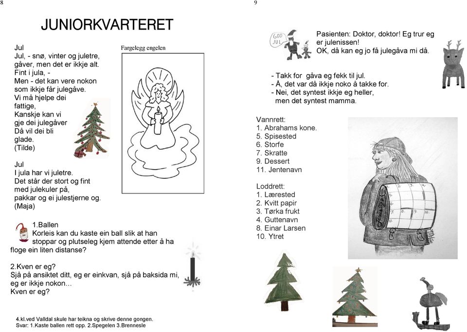 (Maja) Fargelegg engelen 1.Ballen Korleis kan du kaste ein ball slik at han stoppar og plutseleg kjem attende etter å ha floge ein liten distanse? Pasienten: Doktor, doktor! Eg trur eg er julenissen!