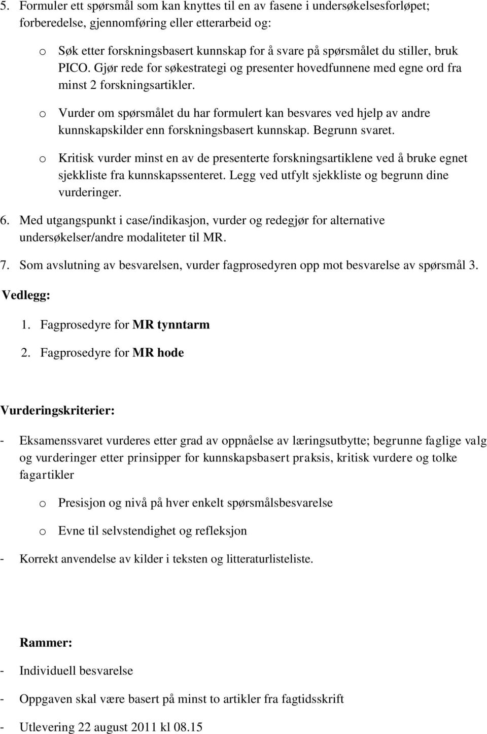 o Vurder om spørsmålet du har formulert kan besvares ved hjelp av andre kunnskapskilder enn forskningsbasert kunnskap. Begrunn svaret.