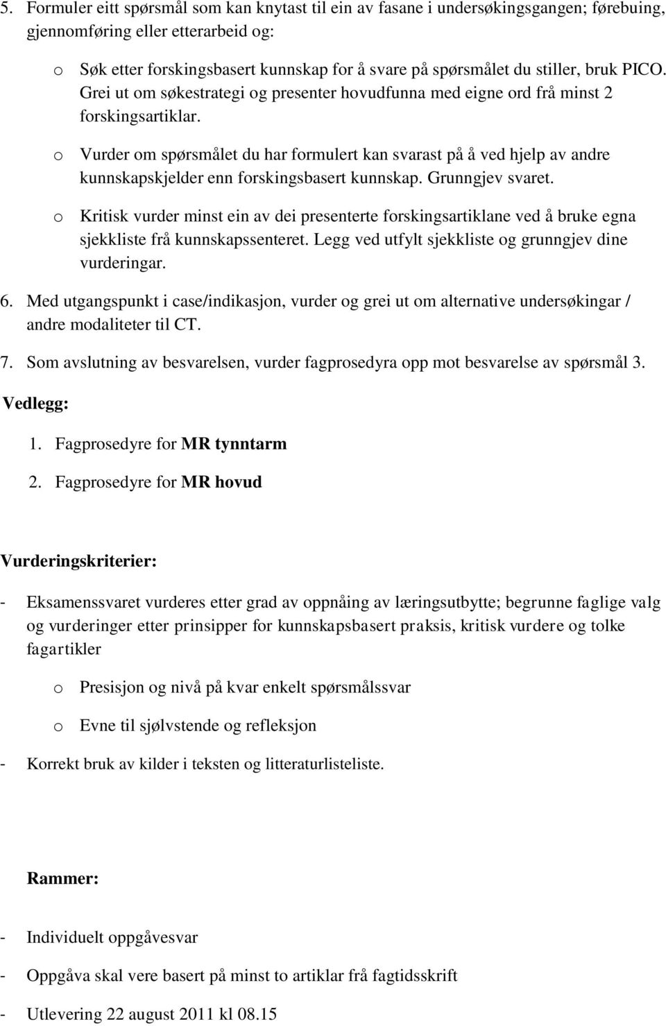 o Vurder om spørsmålet du har formulert kan svarast på å ved hjelp av andre kunnskapskjelder enn forskingsbasert kunnskap. Grunngjev svaret.