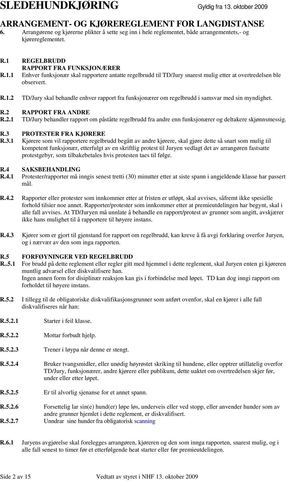 R.2 RAPPORT FRA ANDRE R.2.1 TD/Jury behandler rapport om påståtte regelbrudd fra andre enn funksjonærer og deltakere skjønnsmessig. R.3 