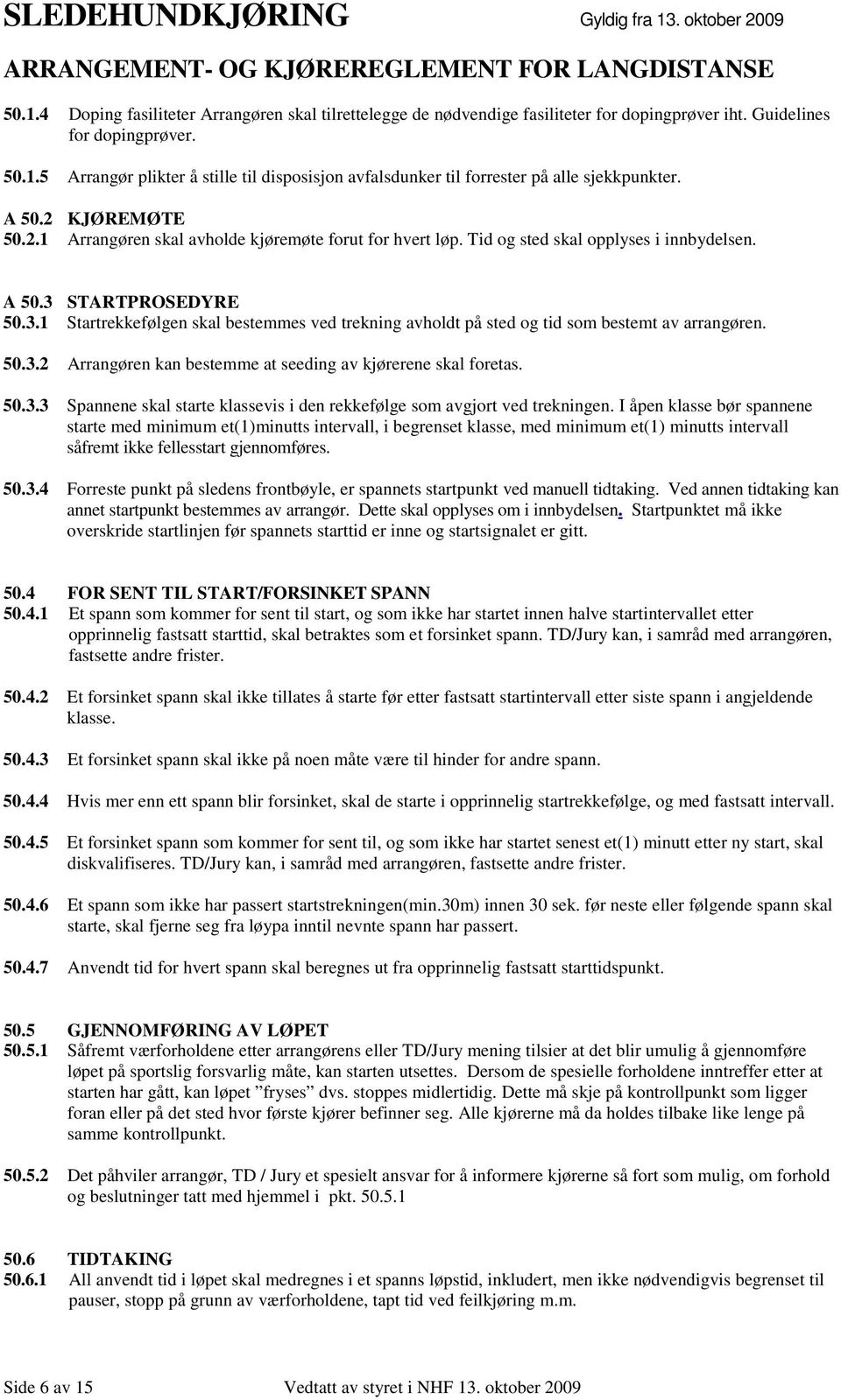 STARTPROSEDYRE 50.3.1 Startrekkefølgen skal bestemmes ved trekning avholdt på sted og tid som bestemt av arrangøren. 50.3.2 Arrangøren kan bestemme at seeding av kjørerene skal foretas. 50.3.3 Spannene skal starte klassevis i den rekkefølge som avgjort ved trekningen.