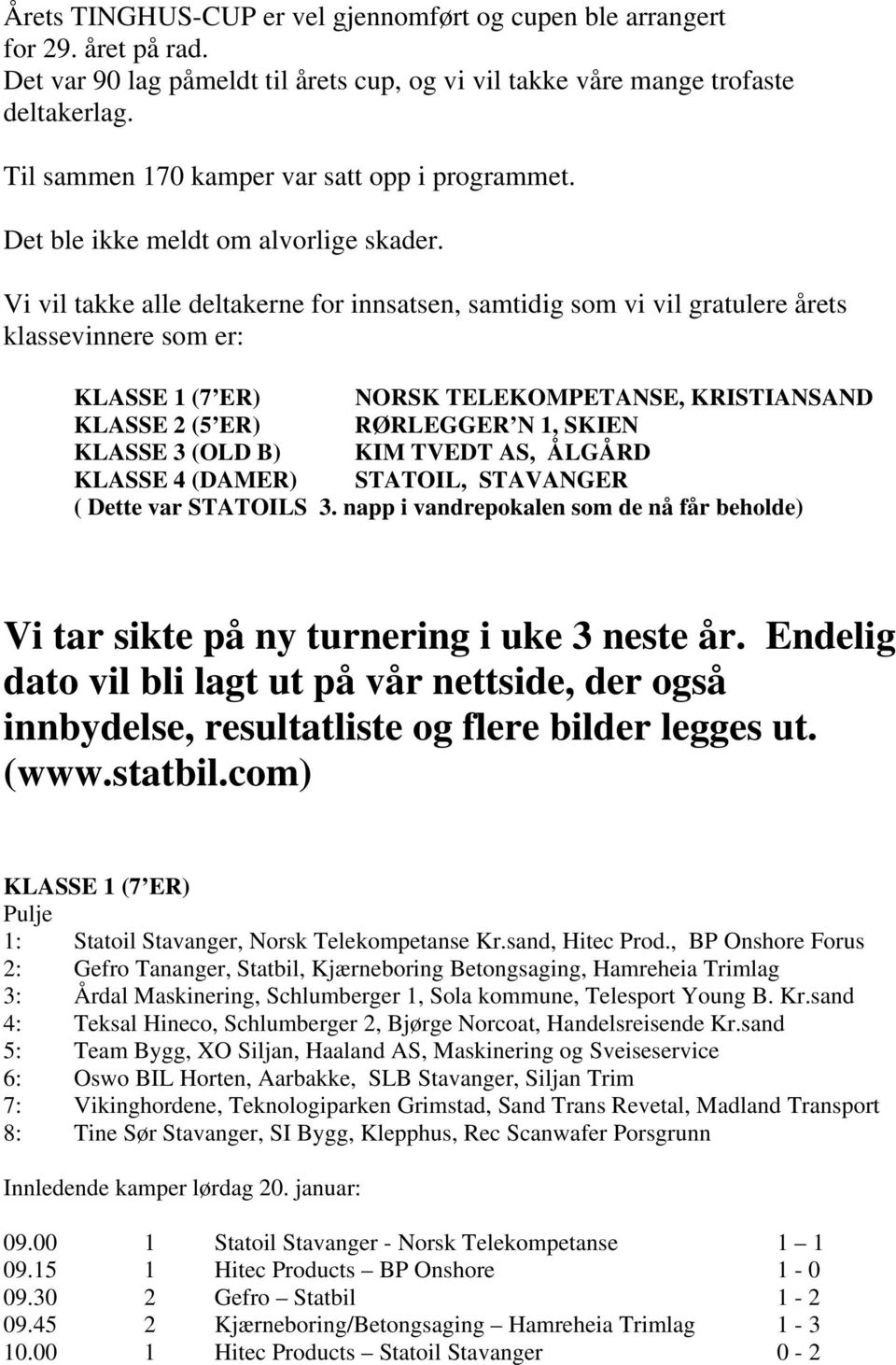 Vi vil takke alle deltakerne for innsatsen, samtidig som vi vil gratulere årets klassevinnere som er: KLASSE 1 (7 ER) NORSK TELEKOMPETANSE, KRISTIANSAND KLASSE 2 (5 ER) RØRLEGGER N 1, SKIEN KLASSE 3