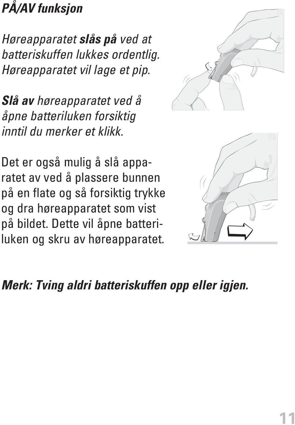 Det er også mulig å slå apparatet av ved å plassere bunnen på en flate og så forsiktig trykke og dra