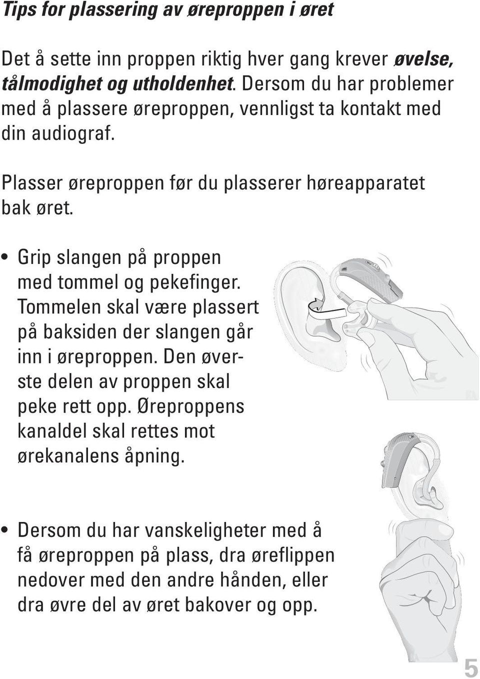 Grip slangen på proppen med tommel og pekefinger. Tommelen skal være plassert på baksiden der slangen går inn i øreproppen.