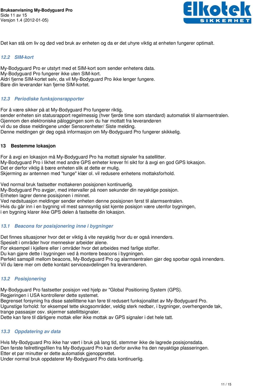 3 Periodiske funksjonsrapporter For å være sikker på at My-Bodyguard Pro fungerer riktig, sender enheten sin statusrapport regelmessig (hver fjerde time som standard) automatisk til alarmsentralen.