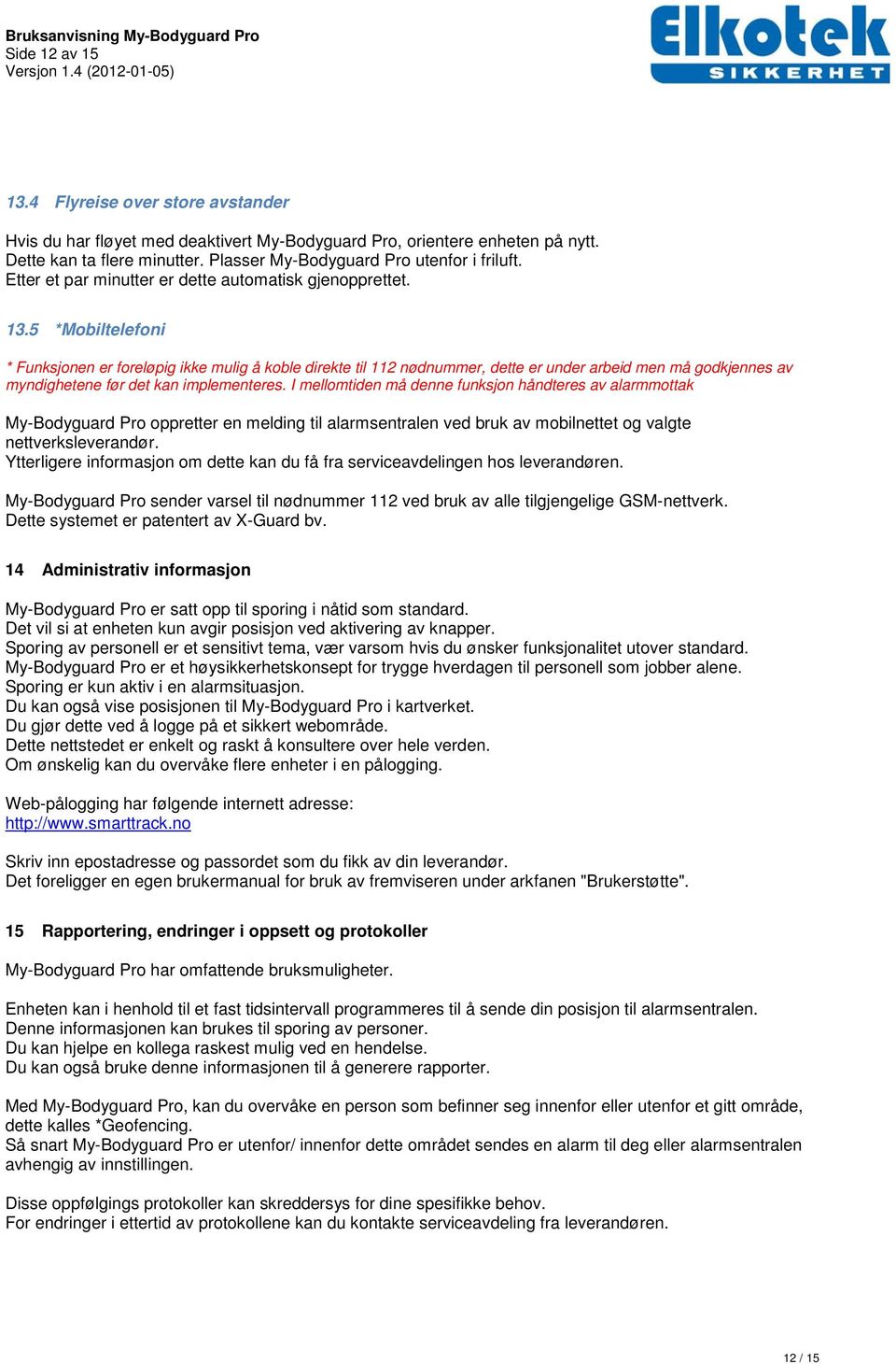 5 *Mobiltelefoni * Funksjonen er foreløpig ikke mulig å koble direkte til 112 nødnummer, dette er under arbeid men må godkjennes av myndighetene før det kan implementeres.