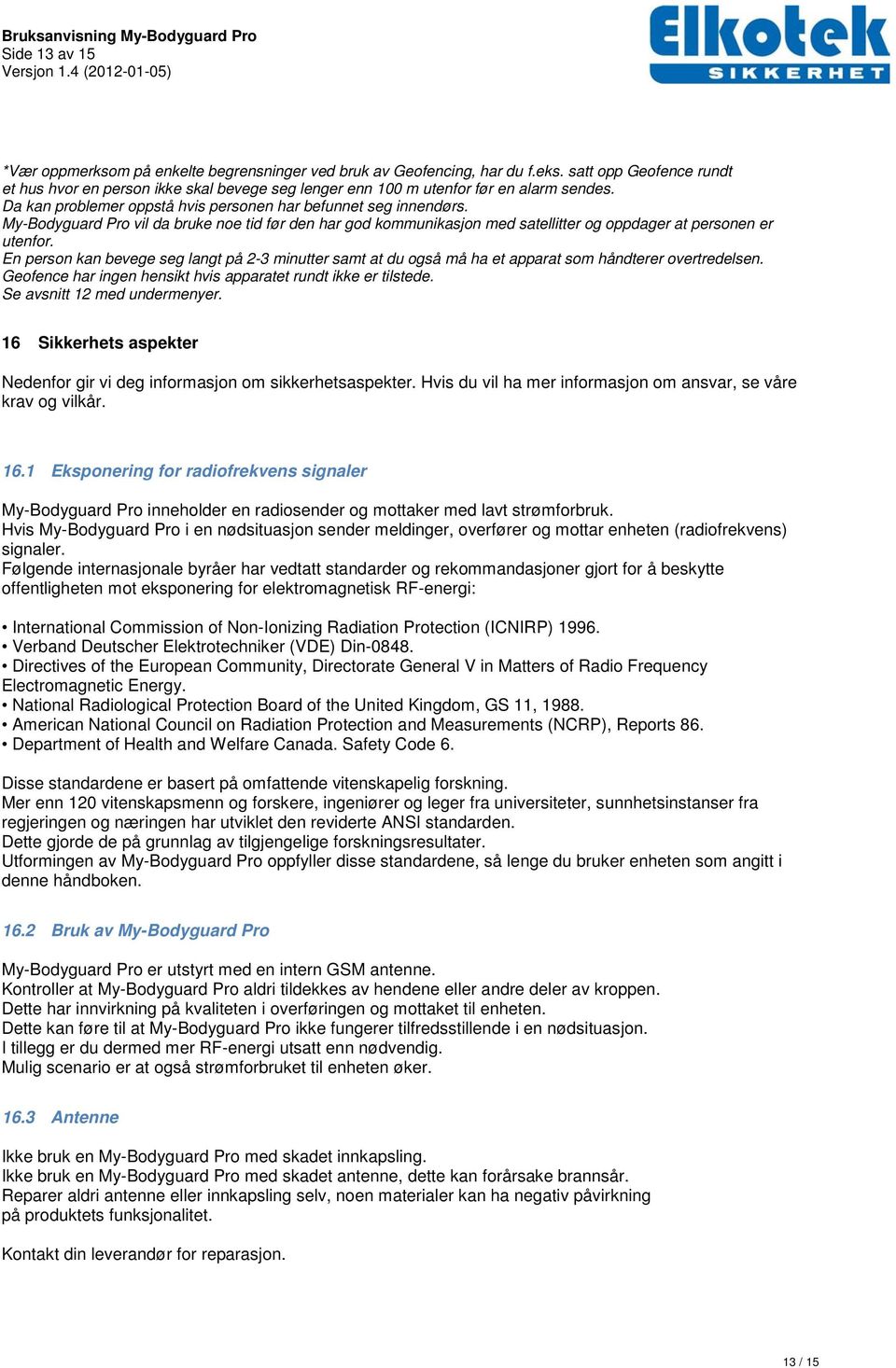 My-Bodyguard Pro vil da bruke noe tid før den har god kommunikasjon med satellitter og oppdager at personen er utenfor.