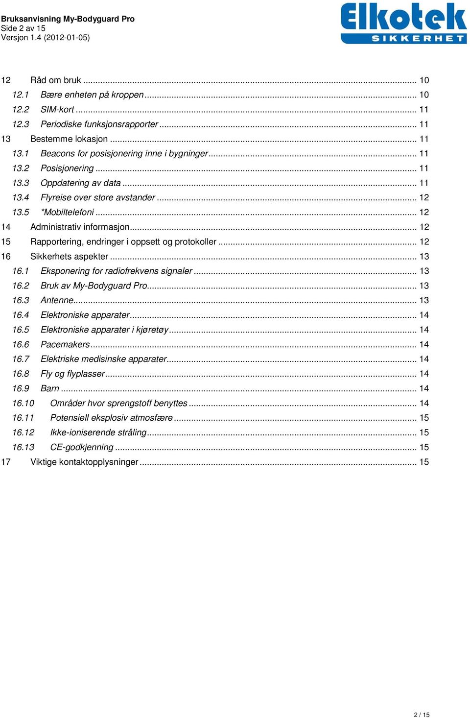 .. 12 15 Rapportering, endringer i oppsett og protokoller... 12 16 Sikkerhets aspekter... 13 16.1 Eksponering for radiofrekvens signaler... 13 16.2 Bruk av My-Bodyguard Pro... 13 16.3 Antenne... 13 16.4 Elektroniske apparater.