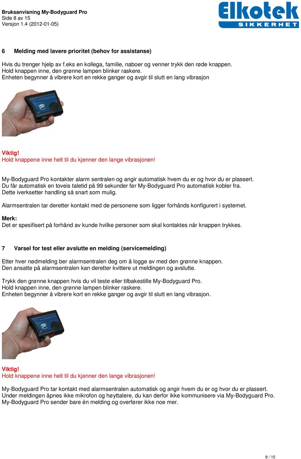 Hold knappene inne helt til du kjenner den lange vibrasjonen! My-Bodyguard Pro kontakter alarm sentralen og angir automatisk hvem du er og hvor du er plassert.