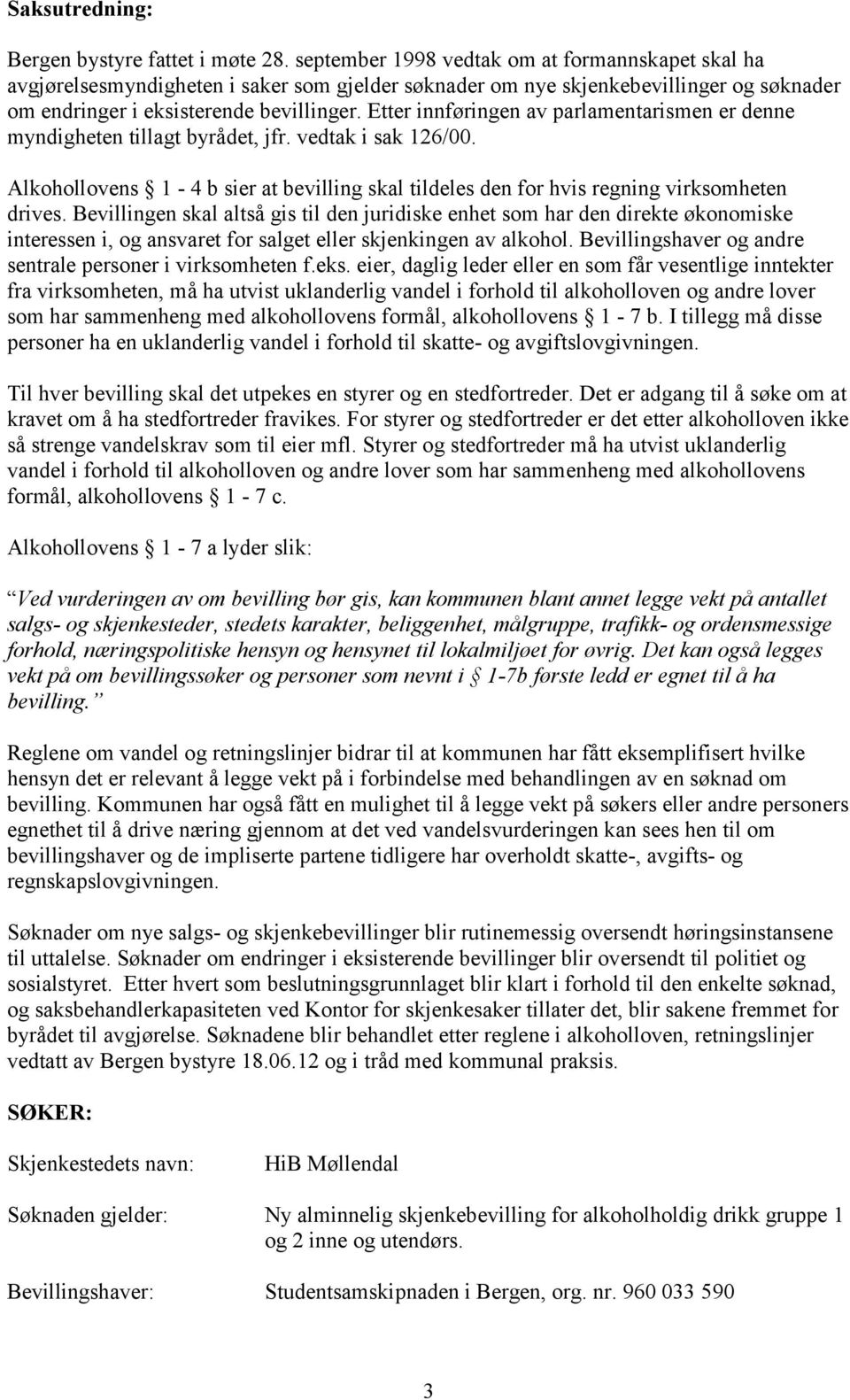 Etter innføringen av parlamentarismen er denne myndigheten tillagt byrådet, jfr. vedtak i sak 126/00. Alkohollovens 1-4 b sier at bevilling skal tildeles den for hvis regning virksomheten drives.