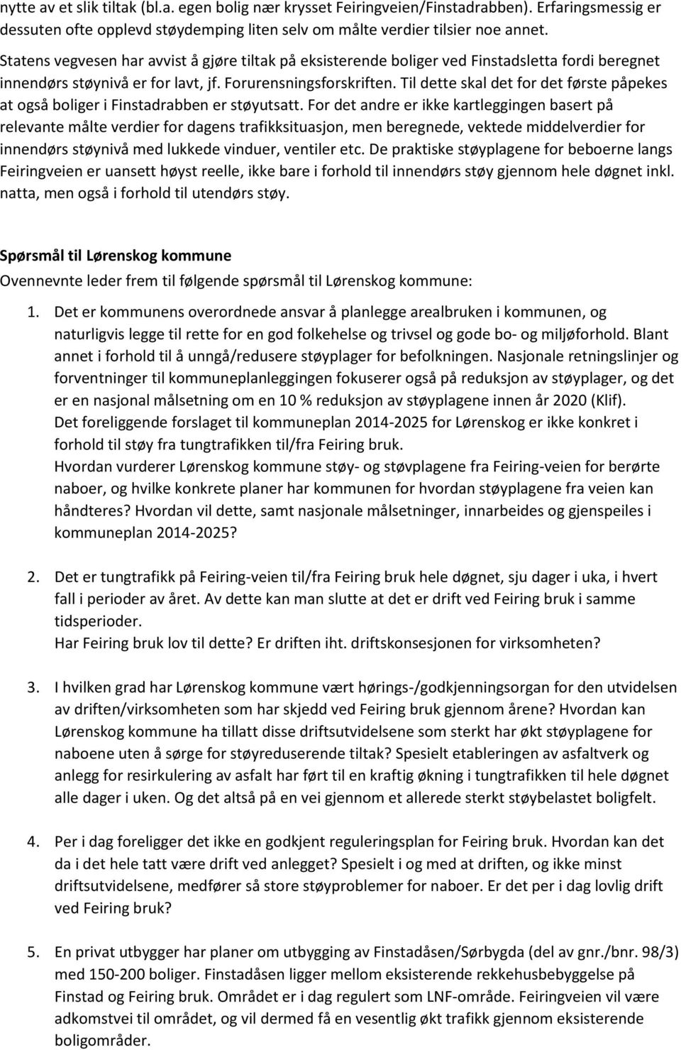 Til dette skal det for det første påpekes at også boliger i Finstadrabben er støyutsatt.