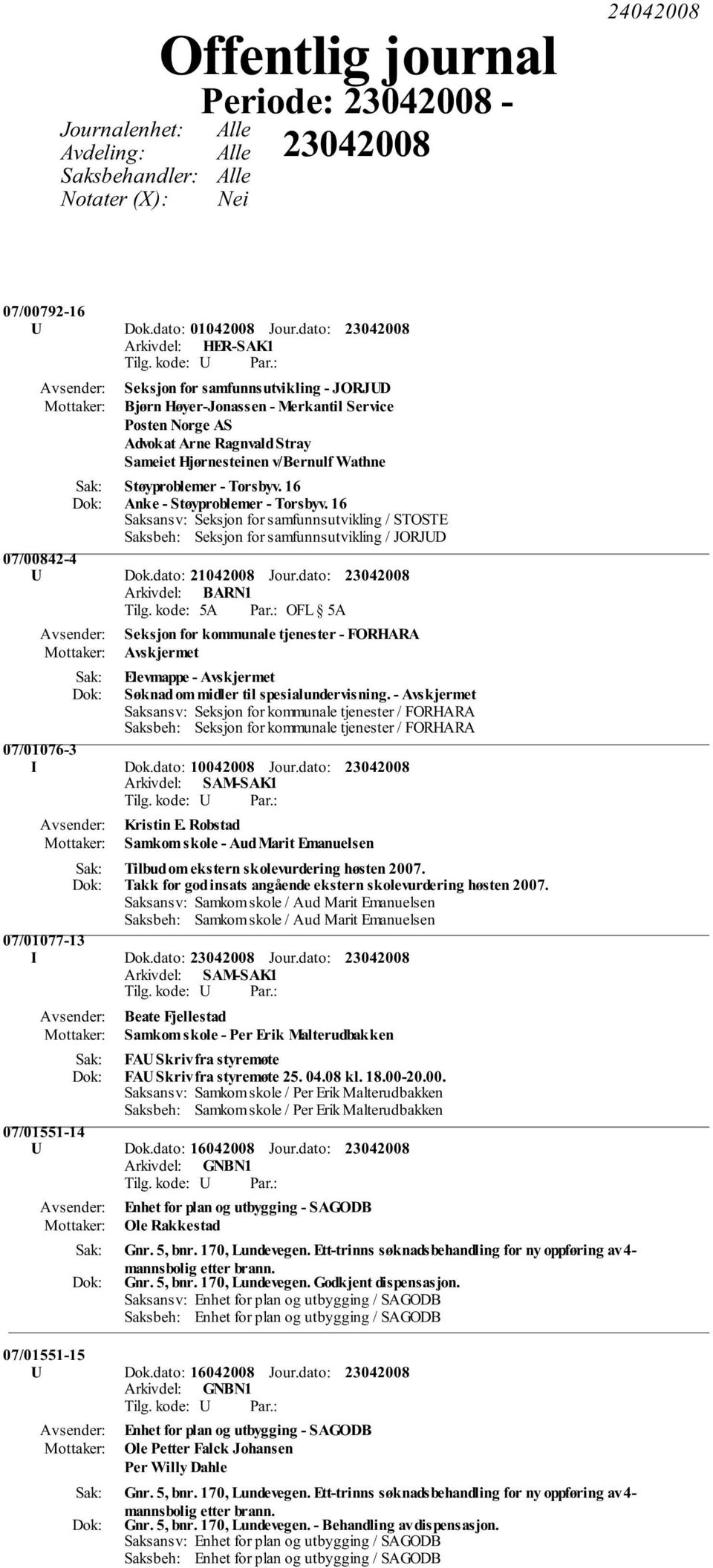 16 Anke - Støyproblemer - Torsbyv. 16 Saksansv: Seksjon for samfunnsutvikling / STOSTE Saksbeh: Seksjon for samfunnsutvikling / JORJUD 07/00842-4 U Dok.dato: 21042008 Jour.