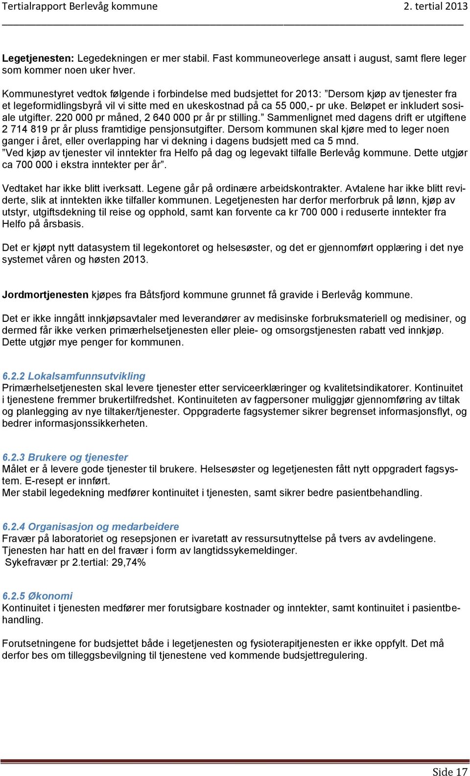 Beløpet er inkludert sosiale utgifter. 220 000 pr måned, 2 640 000 pr år pr stilling. Sammenlignet med dagens drift er utgiftene 2 714 819 pr år pluss framtidige pensjonsutgifter.