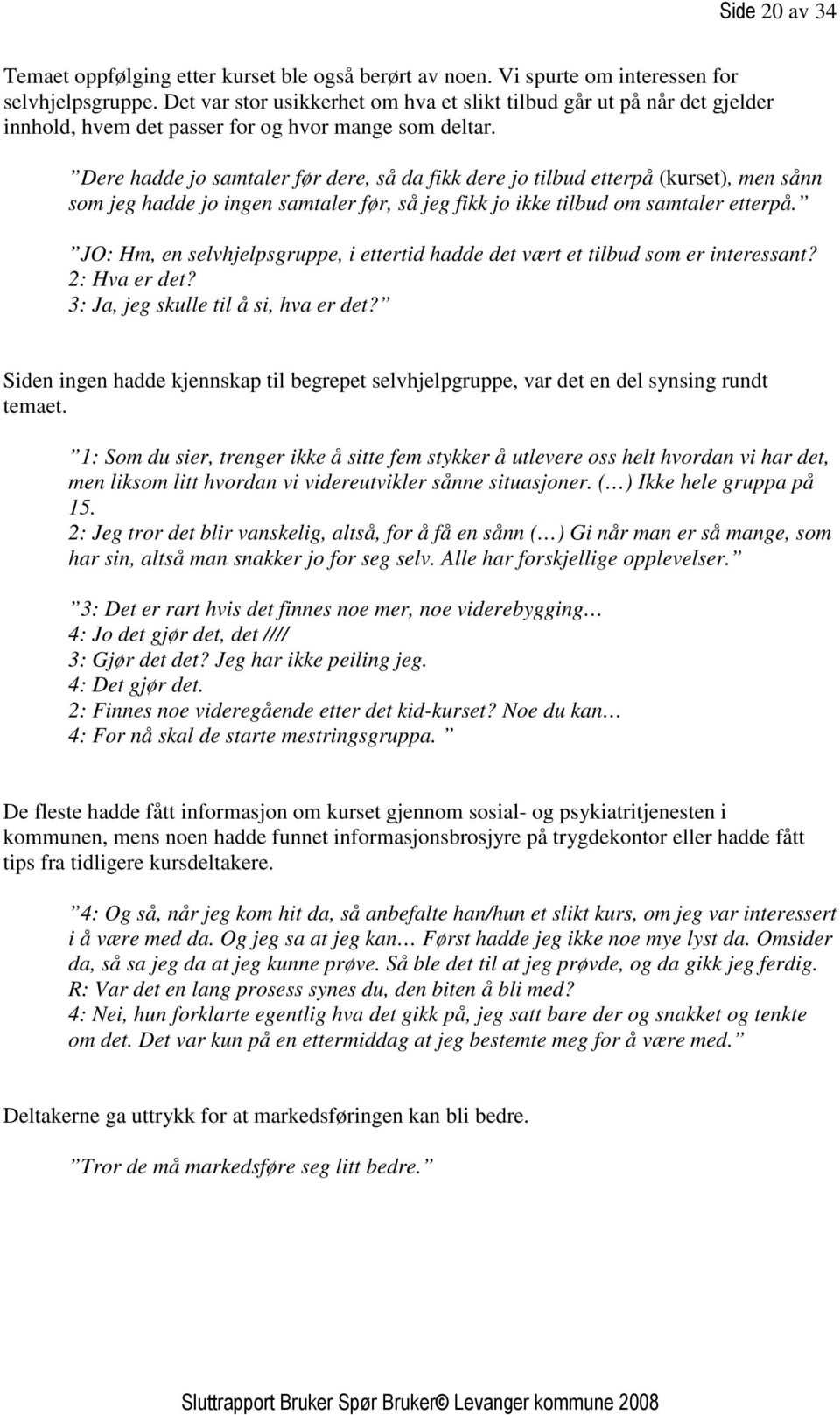 Dere hadde jo samtaler før dere, så da fikk dere jo tilbud etterpå (kurset), men sånn som jeg hadde jo ingen samtaler før, så jeg fikk jo ikke tilbud om samtaler etterpå.