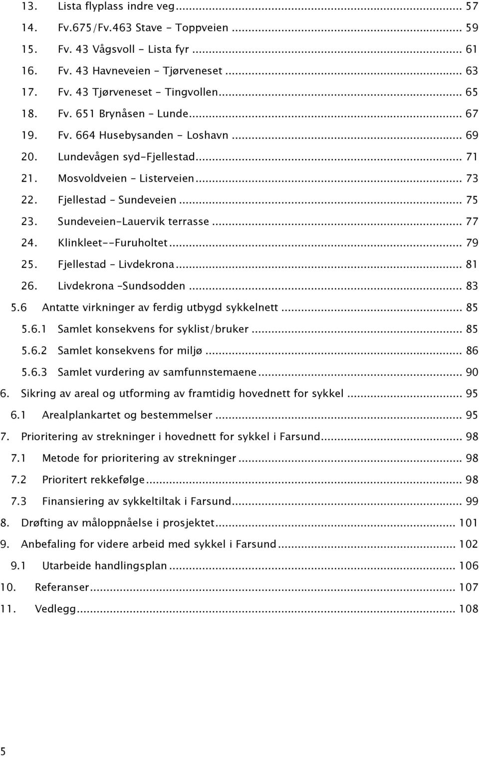 Sundeveien-Lauervik terrasse... 77 24. Klinkleet--Furuholtet... 79 25. Fjellestad Livdekrona... 81 26. Livdekrona Sundsodden... 83 5.6 Antatte virkninger av ferdig utbygd sykkelnett... 85 5.6.1 Samlet konsekvens for syklist/bruker.