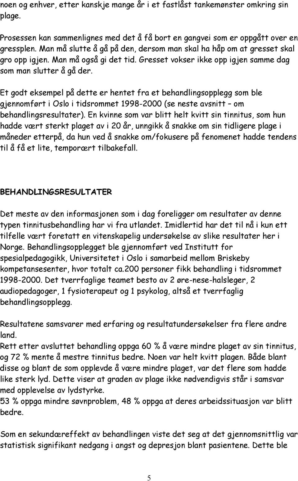 Et godt eksempel på dette er hentet fra et behandlingsopplegg som ble gjennomført i Oslo i tidsrommet 1998-2000 (se neste avsnitt om behandlingsresultater).