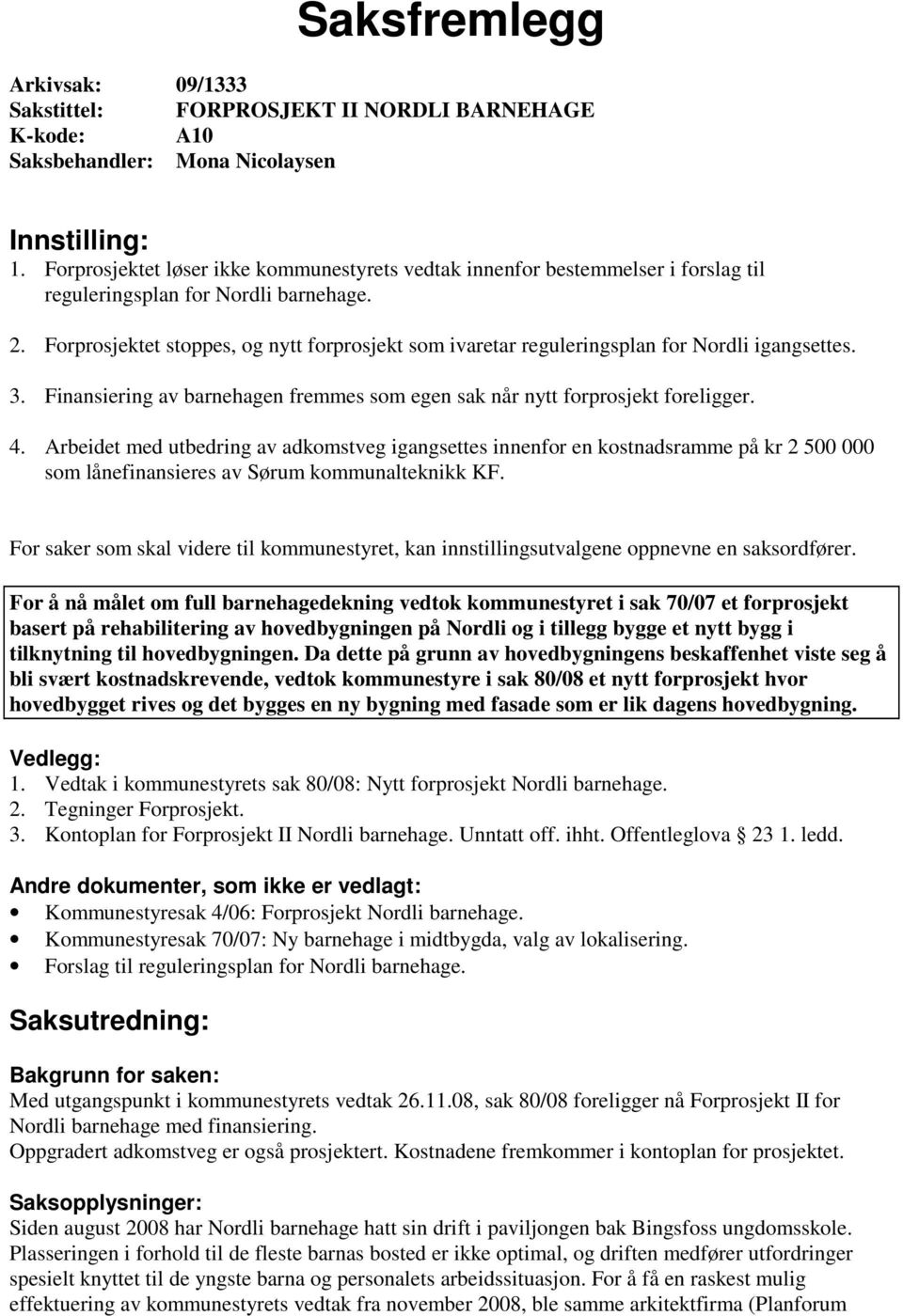 Forprosjektet stoppes, og nytt forprosjekt som ivaretar reguleringsplan for Nordli igangsettes. 3. Finansiering av barnehagen fremmes som egen sak når nytt forprosjekt foreligger. 4.