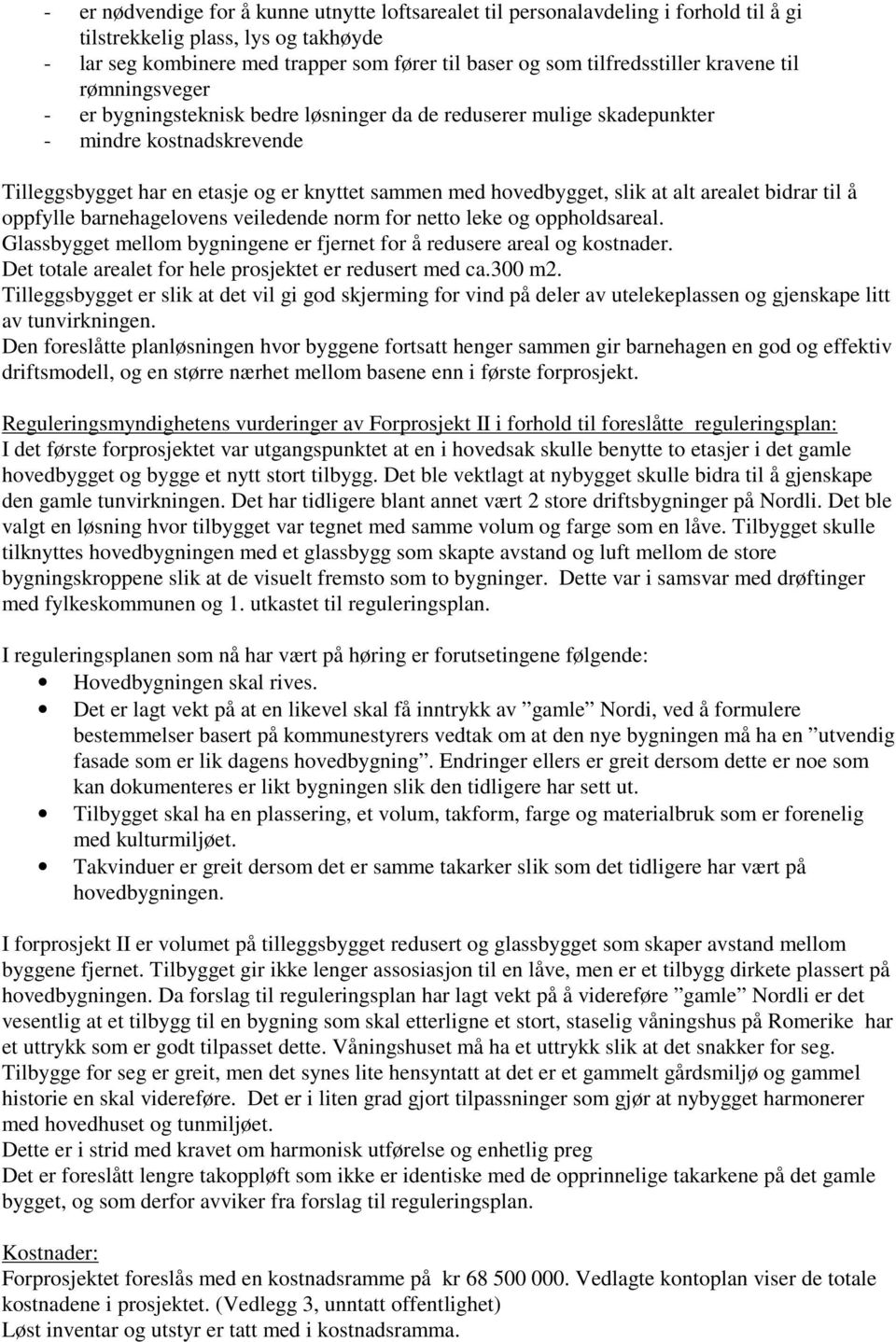 hovedbygget, slik at alt arealet bidrar til å oppfylle barnehagelovens veiledende norm for netto leke og oppholdsareal. Glassbygget mellom bygningene er fjernet for å redusere areal og kostnader.