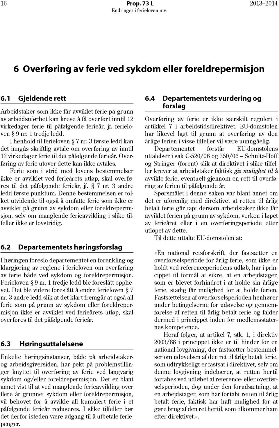 I henhold til ferieloven 7 nr. 3 første ledd kan det inngås skriftlig avtale om overføring av inntil 12 virkedager ferie til det påfølgende ferieår. Overføring av ferie utover dette kan ikke avtales.