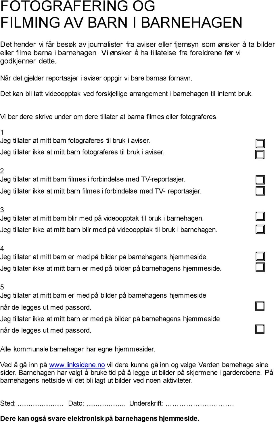 Det kan bli tatt videoopptak ved forskjellige arrangement i barnehagen til internt bruk. Vi ber dere skrive under om dere tillater at barna filmes eller fotograferes.