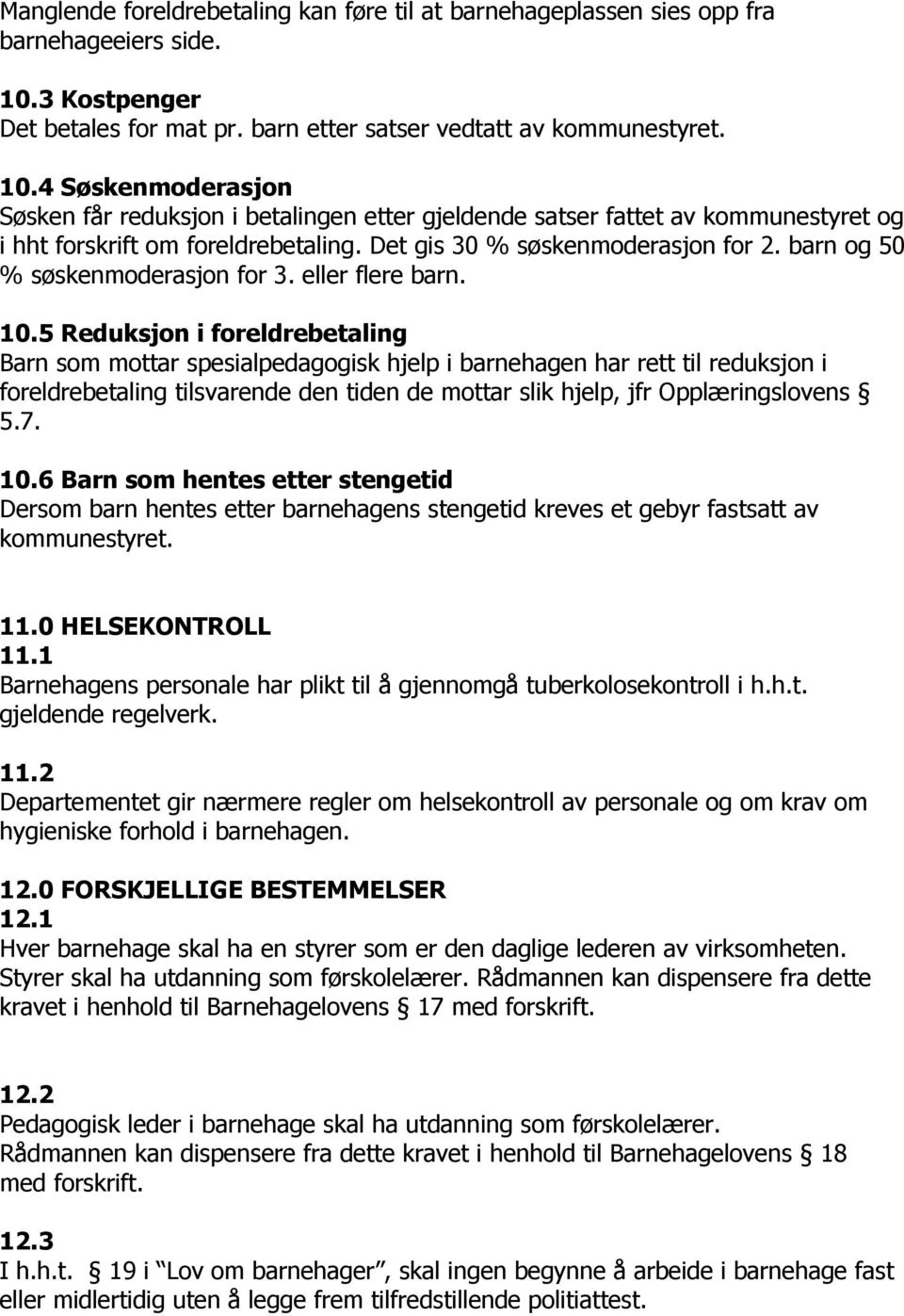 4 Søskenmoderasjon Søsken får reduksjon i betalingen etter gjeldende satser fattet av kommunestyret og i hht forskrift om foreldrebetaling. Det gis 30 % søskenmoderasjon for 2.