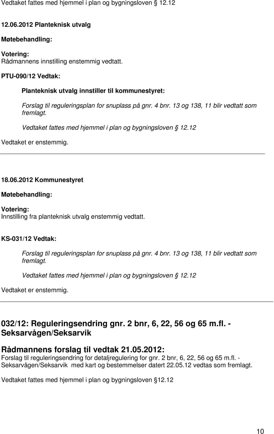 Vedtaket fattes med hjemmel i plan og bygningsloven 12.12 Innstilling fra planteknisk utvalg enstemmig vedtatt. KS-031/12 Vedtak: Forslag til reguleringsplan for snuplass på gnr. 4 bnr.