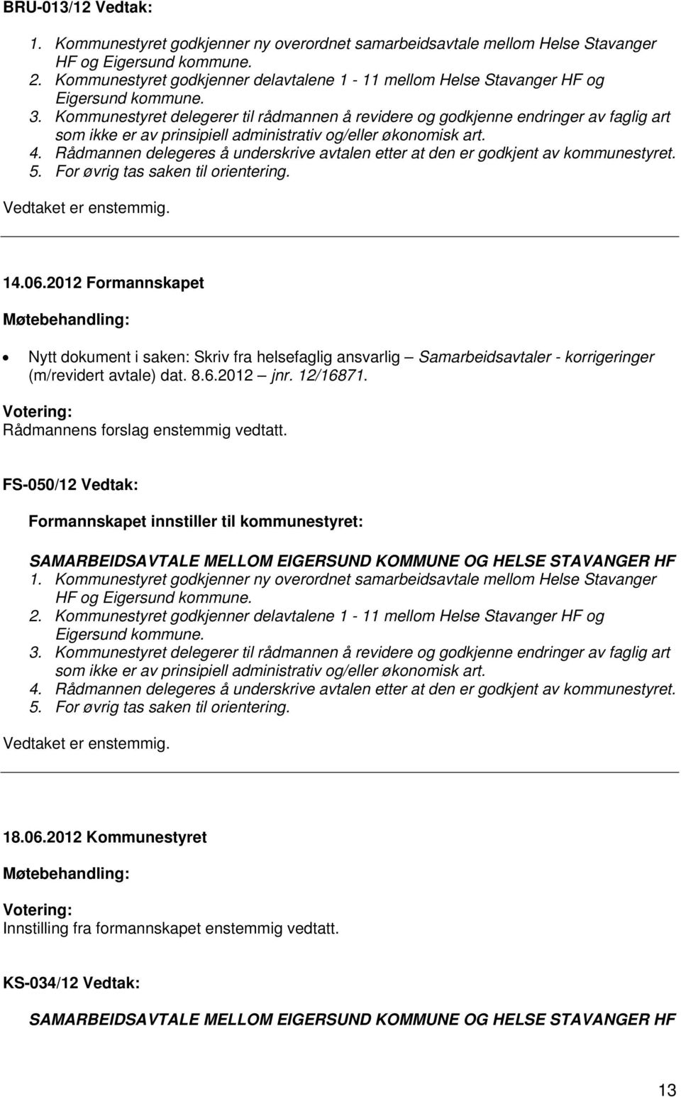 Kommunestyret delegerer til rådmannen å revidere og godkjenne endringer av faglig art som ikke er av prinsipiell administrativ og/eller økonomisk art. 4.